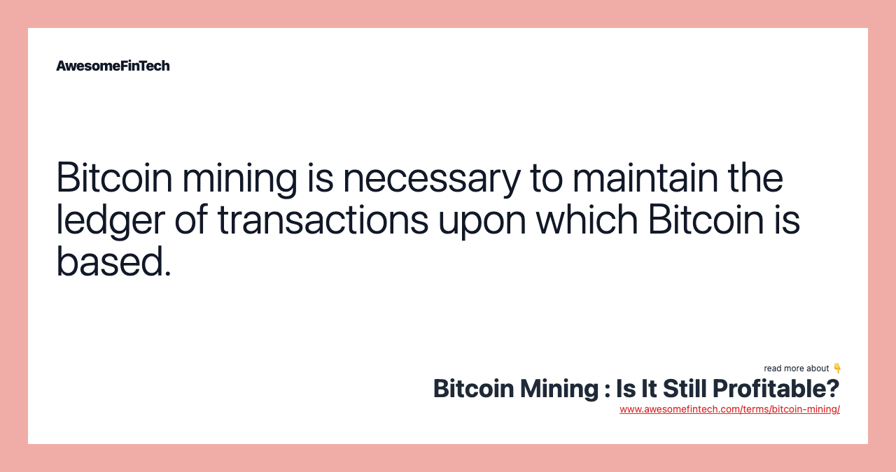 Bitcoin mining is necessary to maintain the ledger of transactions upon which Bitcoin is based.