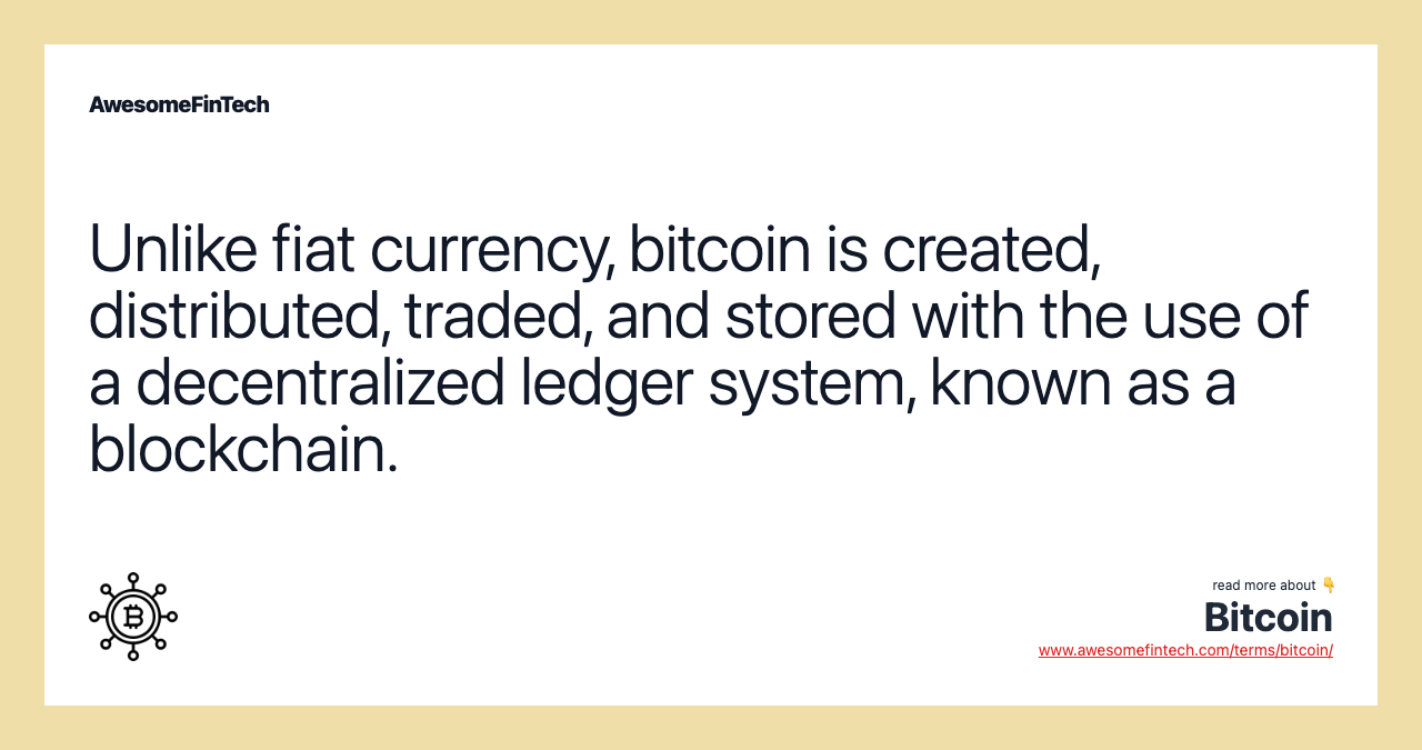 Unlike fiat currency, bitcoin is created, distributed, traded, and stored with the use of a decentralized ledger system, known as a blockchain.