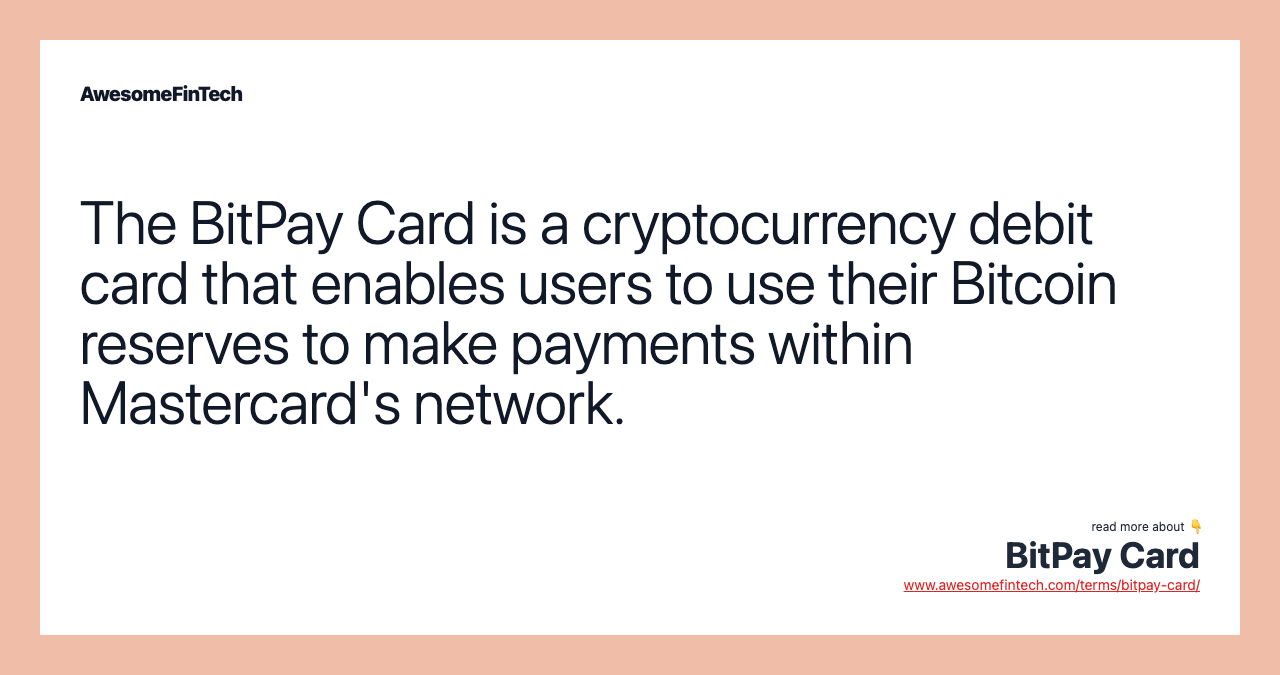 The BitPay Card is a cryptocurrency debit card that enables users to use their Bitcoin reserves to make payments within Mastercard's network.