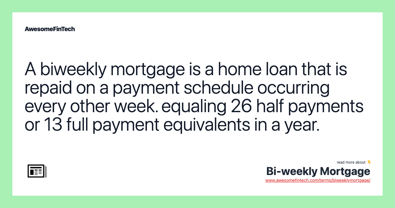 A biweekly mortgage is a home loan that is repaid on a payment schedule occurring every other week. equaling 26 half payments or 13 full payment equivalents in a year.