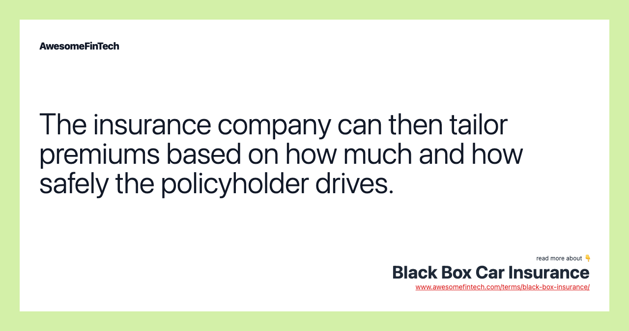 The insurance company can then tailor premiums based on how much and how safely the policyholder drives.