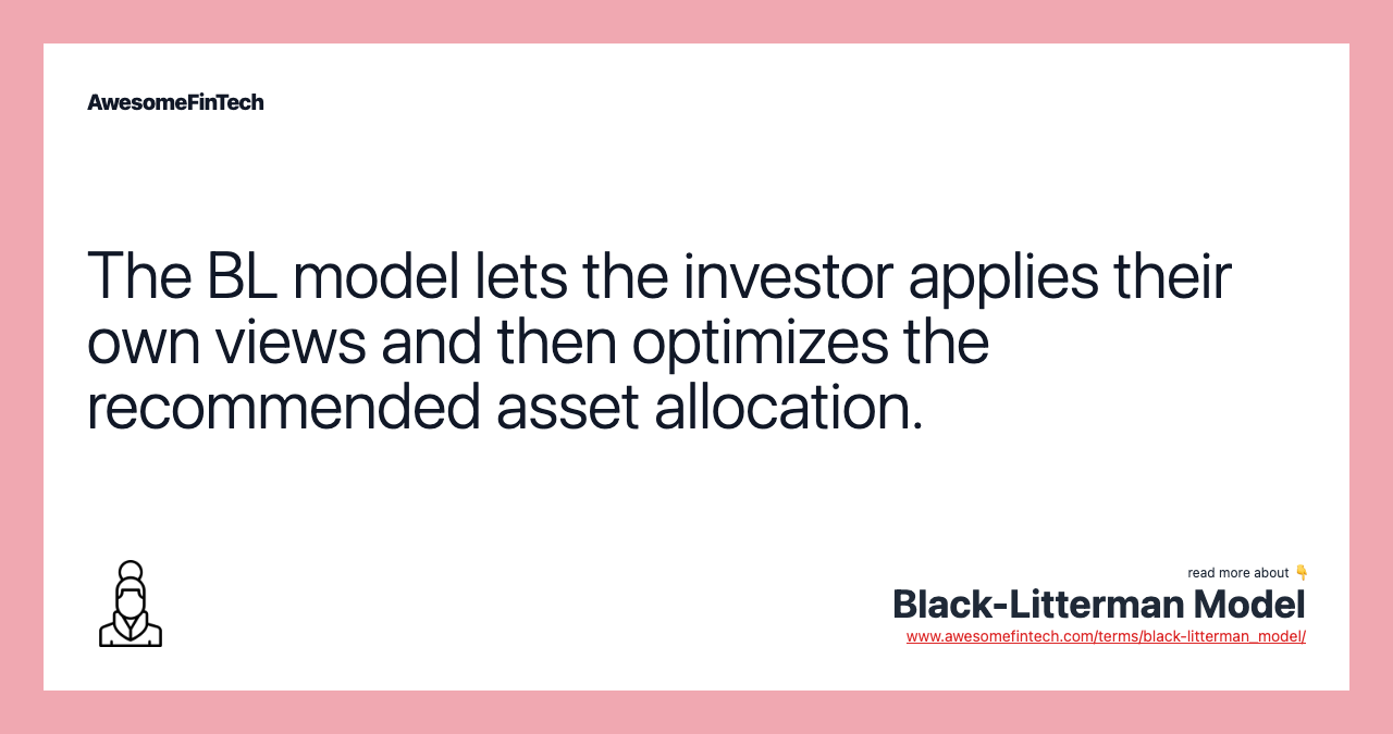 The BL model lets the investor applies their own views and then optimizes the recommended asset allocation.