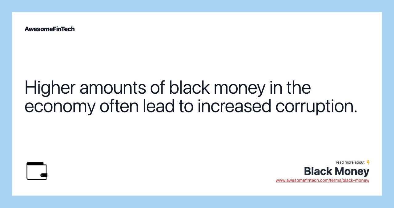 Higher amounts of black money in the economy often lead to increased corruption.
