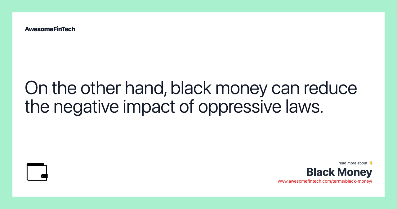 On the other hand, black money can reduce the negative impact of oppressive laws.