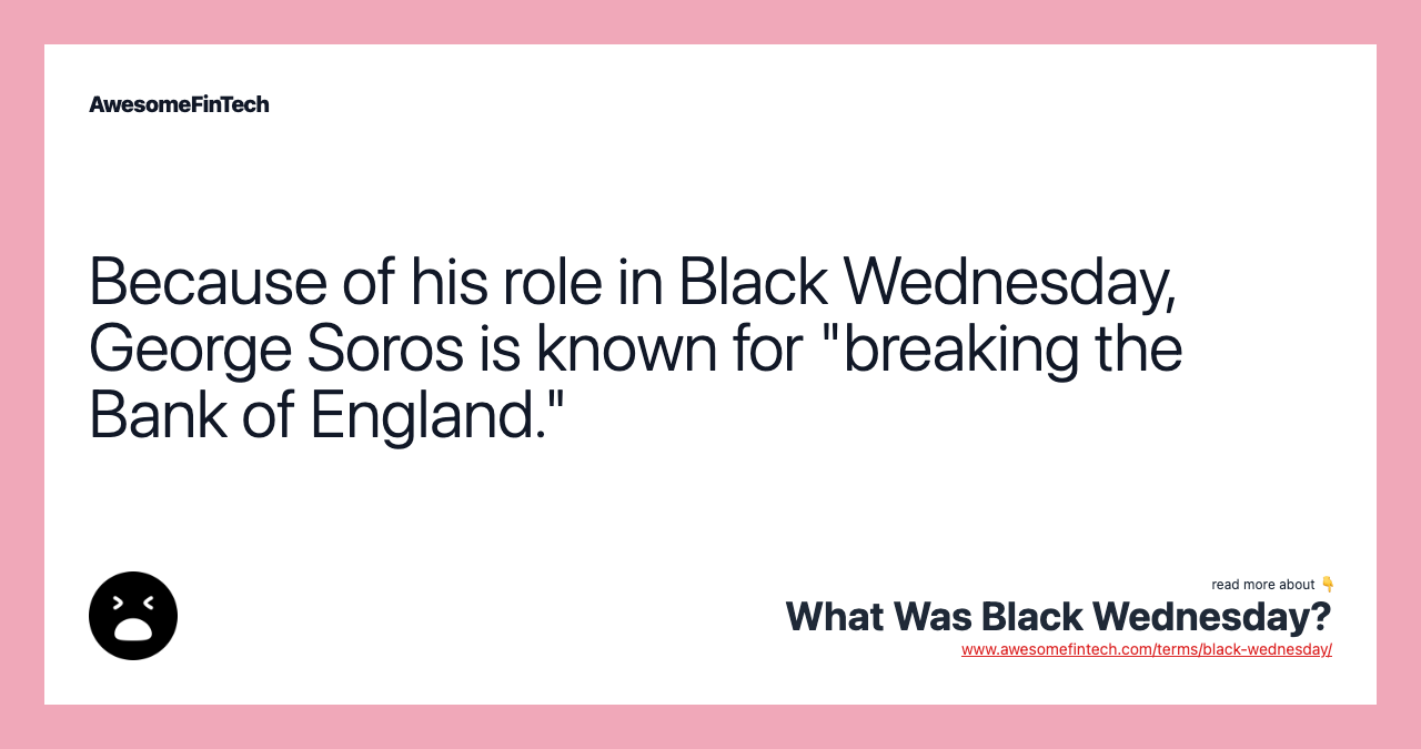 Because of his role in Black Wednesday, George Soros is known for "breaking the Bank of England."