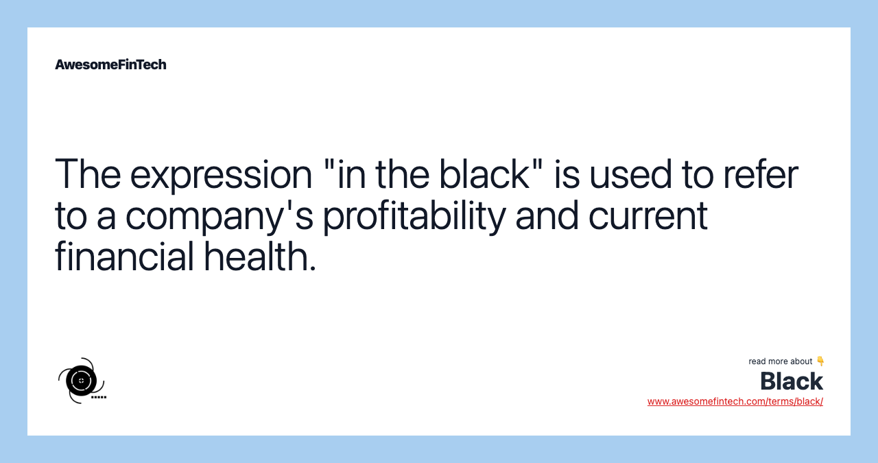 The expression "in the black" is used to refer to a company's profitability and current financial health.