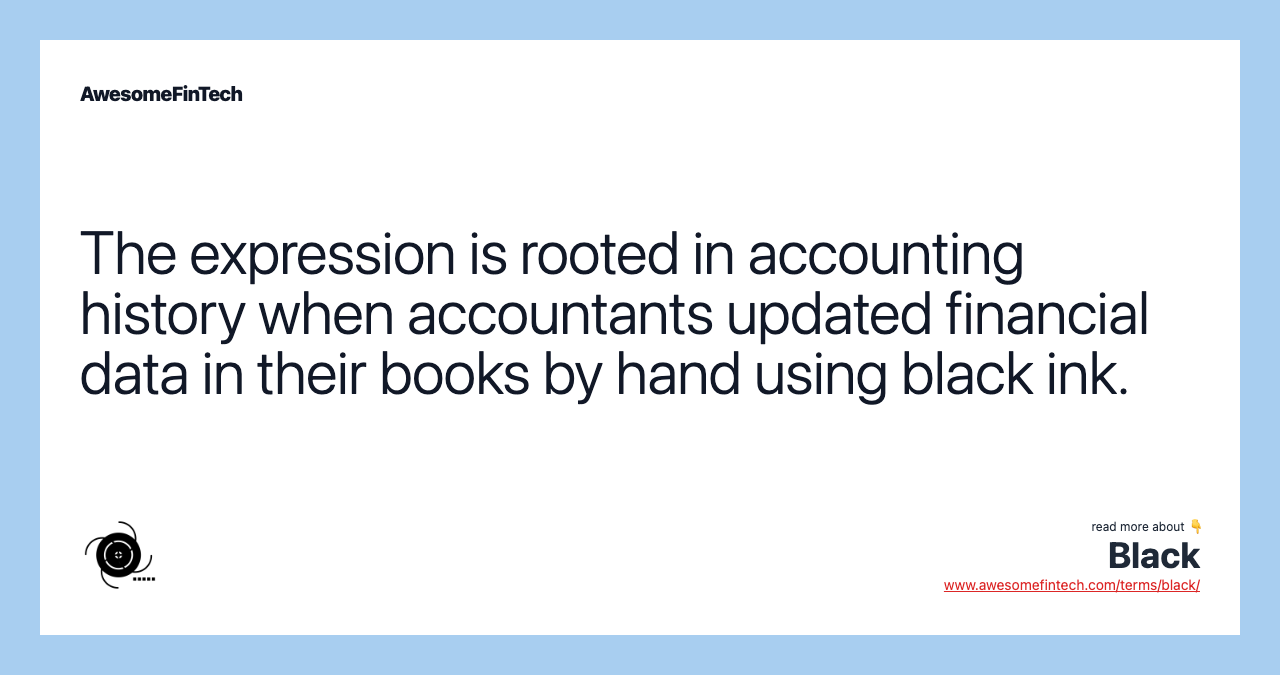 The expression is rooted in accounting history when accountants updated financial data in their books by hand using black ink.