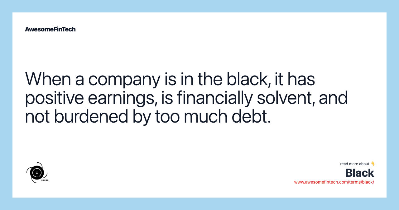 When a company is in the black, it has positive earnings, is financially solvent, and not burdened by too much debt.