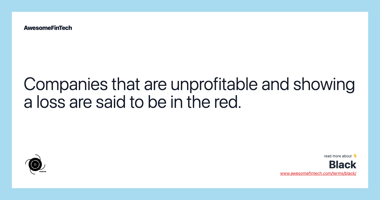 Companies that are unprofitable and showing a loss are said to be in the red.
