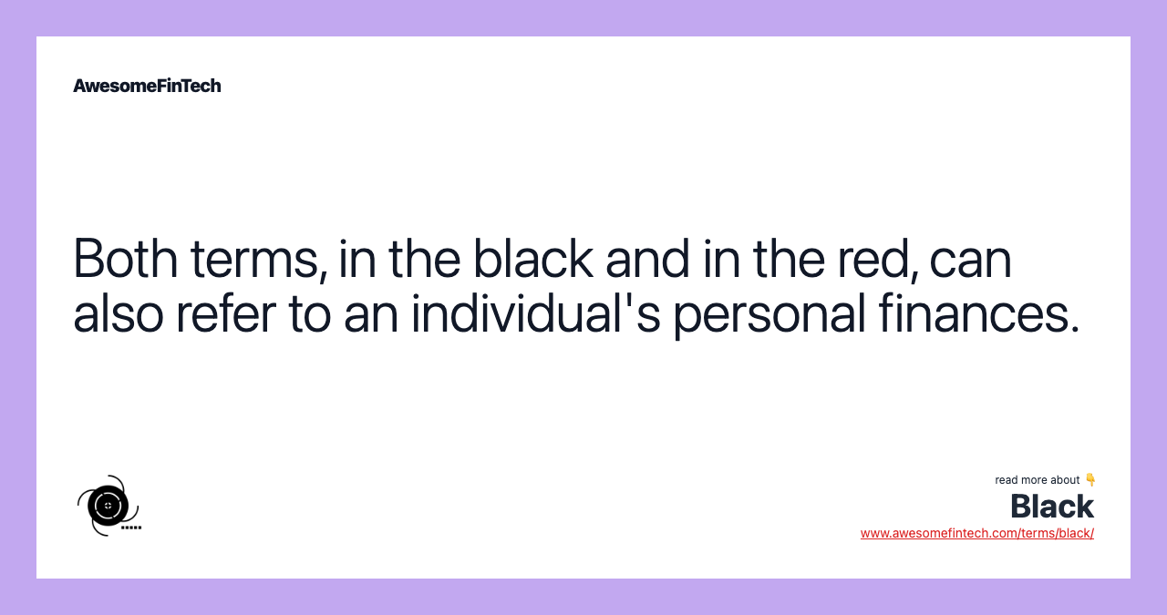 Both terms, in the black and in the red, can also refer to an individual's personal finances.