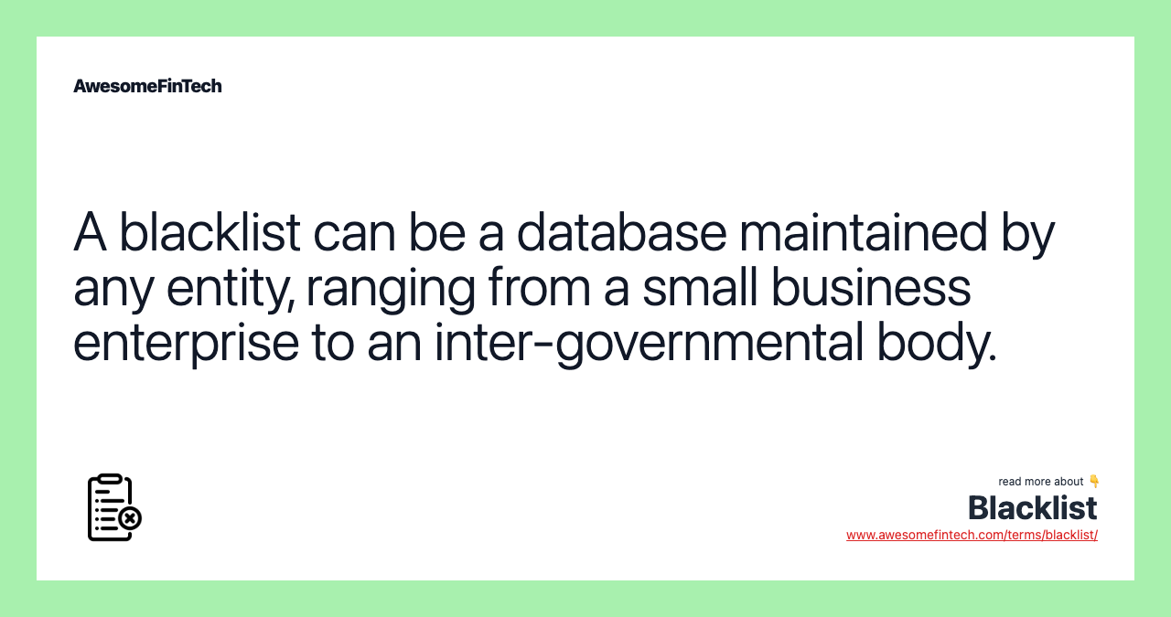 A blacklist can be a database maintained by any entity, ranging from a small business enterprise to an inter-governmental body.