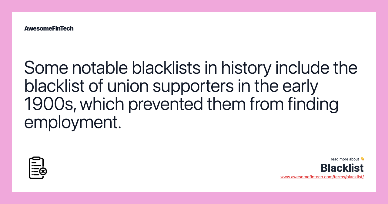 Some notable blacklists in history include the blacklist of union supporters in the early 1900s, which prevented them from finding employment.
