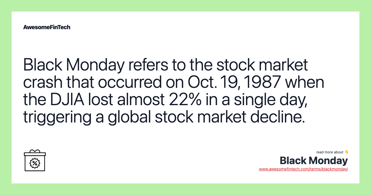 Black Monday refers to the stock market crash that occurred on Oct. 19, 1987 when the DJIA lost almost 22% in a single day, triggering a global stock market decline.