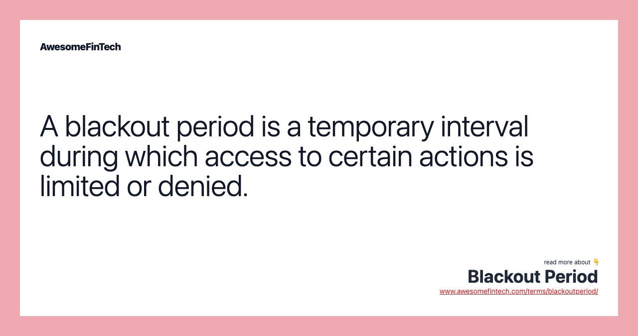 A blackout period is a temporary interval during which access to certain actions is limited or denied.