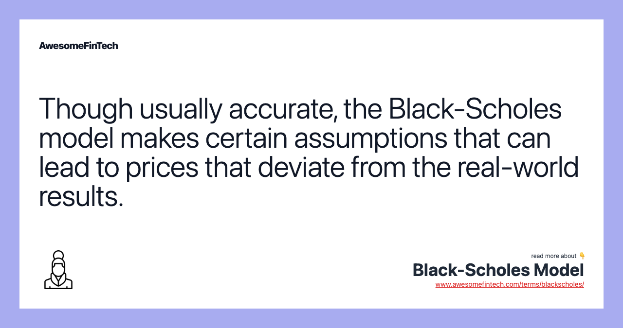 Though usually accurate, the Black-Scholes model makes certain assumptions that can lead to prices that deviate from the real-world results.