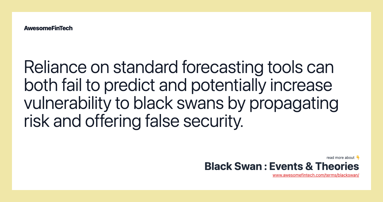 Reliance on standard forecasting tools can both fail to predict and potentially increase vulnerability to black swans by propagating risk and offering false security.