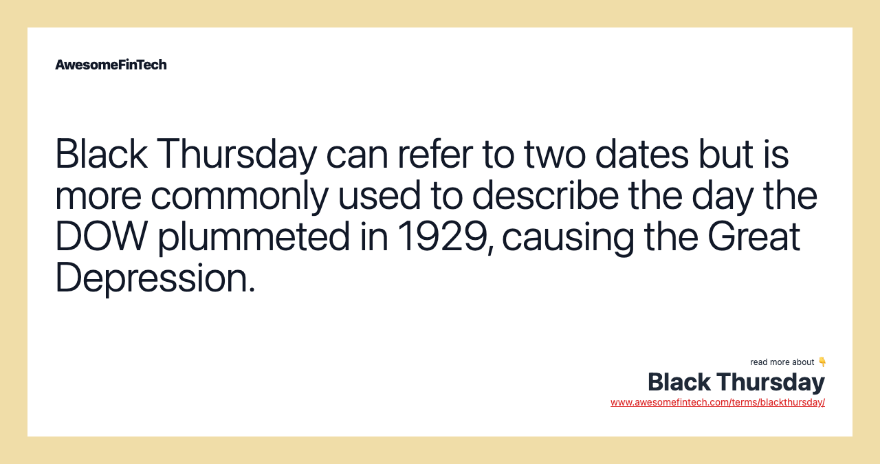 Black Thursday can refer to two dates but is more commonly used to describe the day the DOW plummeted in 1929, causing the Great Depression.