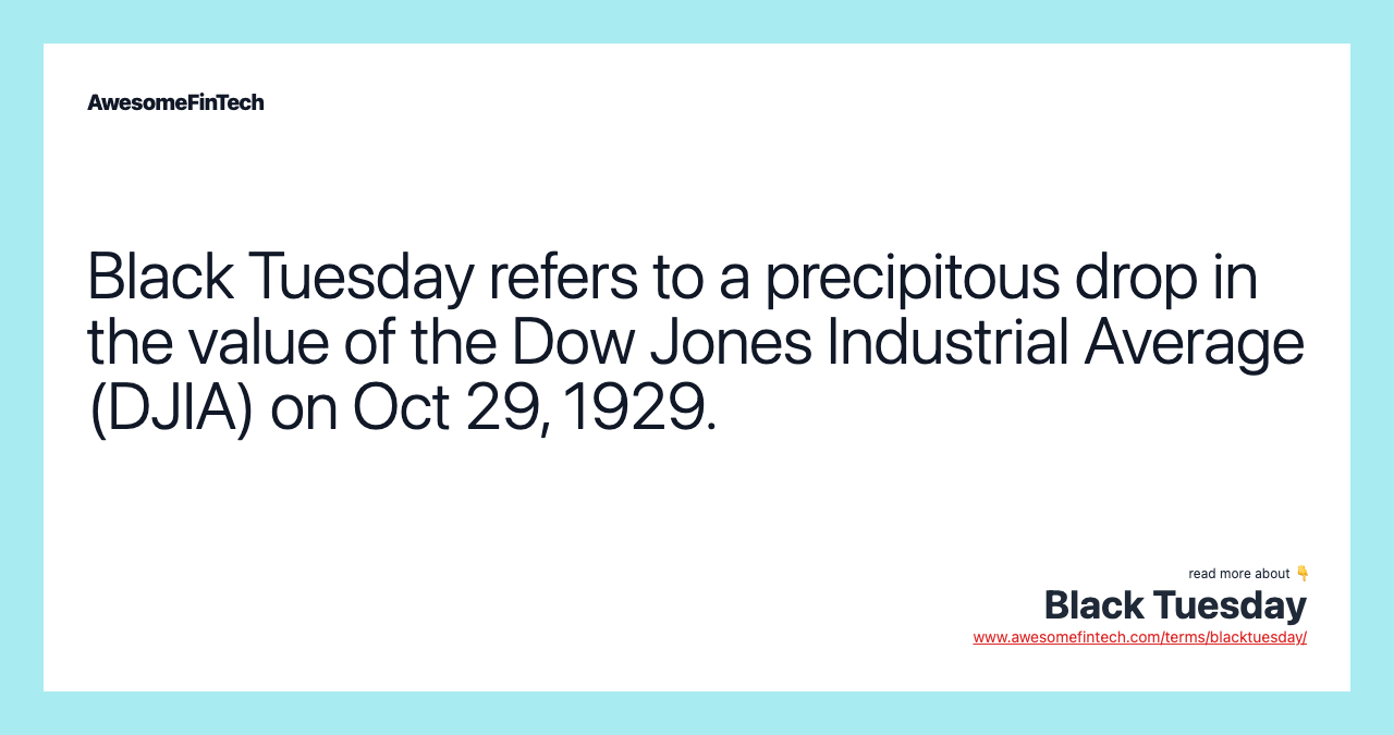 Black Tuesday refers to a precipitous drop in the value of the Dow Jones Industrial Average (DJIA) on Oct 29, 1929.