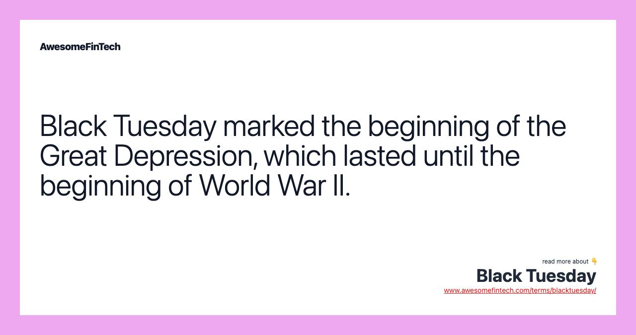 Black Tuesday marked the beginning of the Great Depression, which lasted until the beginning of World War II.