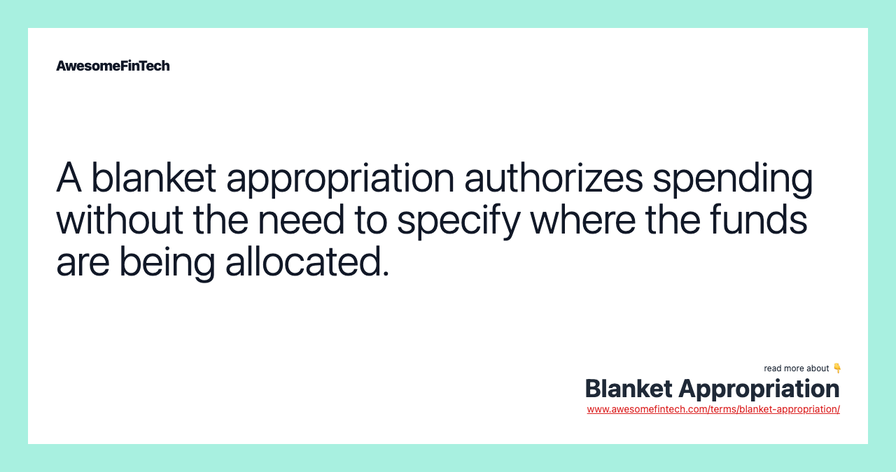 A blanket appropriation authorizes spending without the need to specify where the funds are being allocated.
