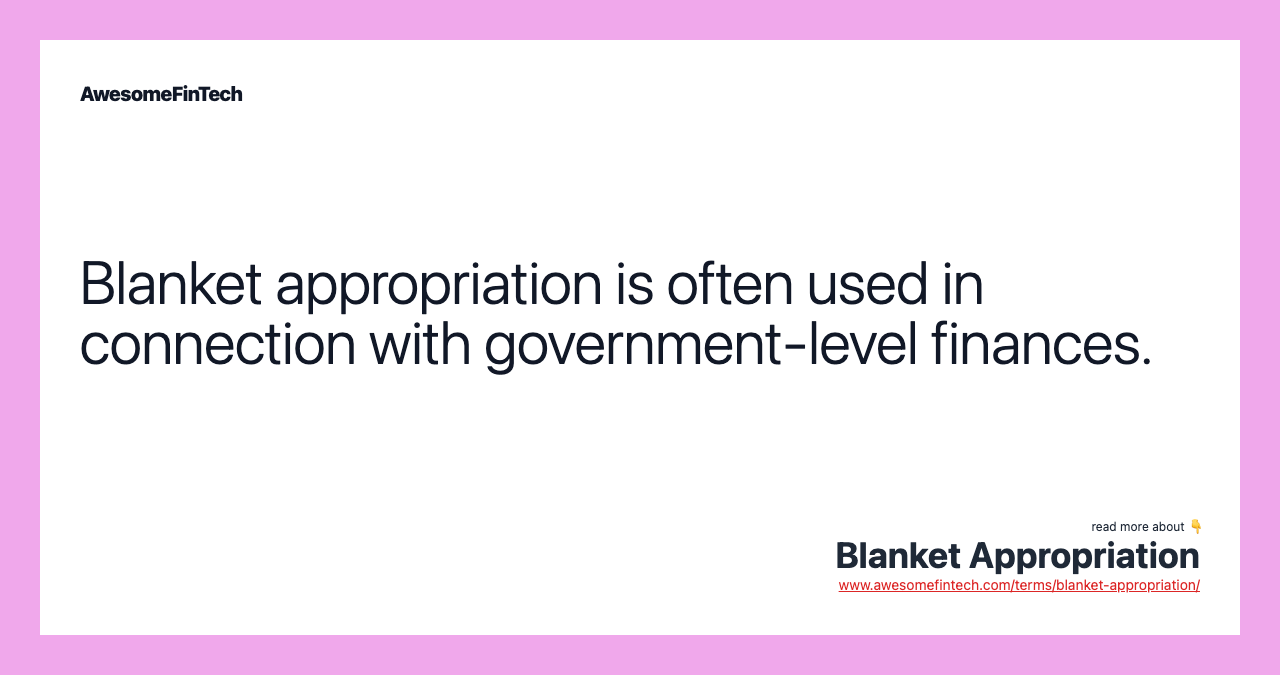 Blanket appropriation is often used in connection with government-level finances.