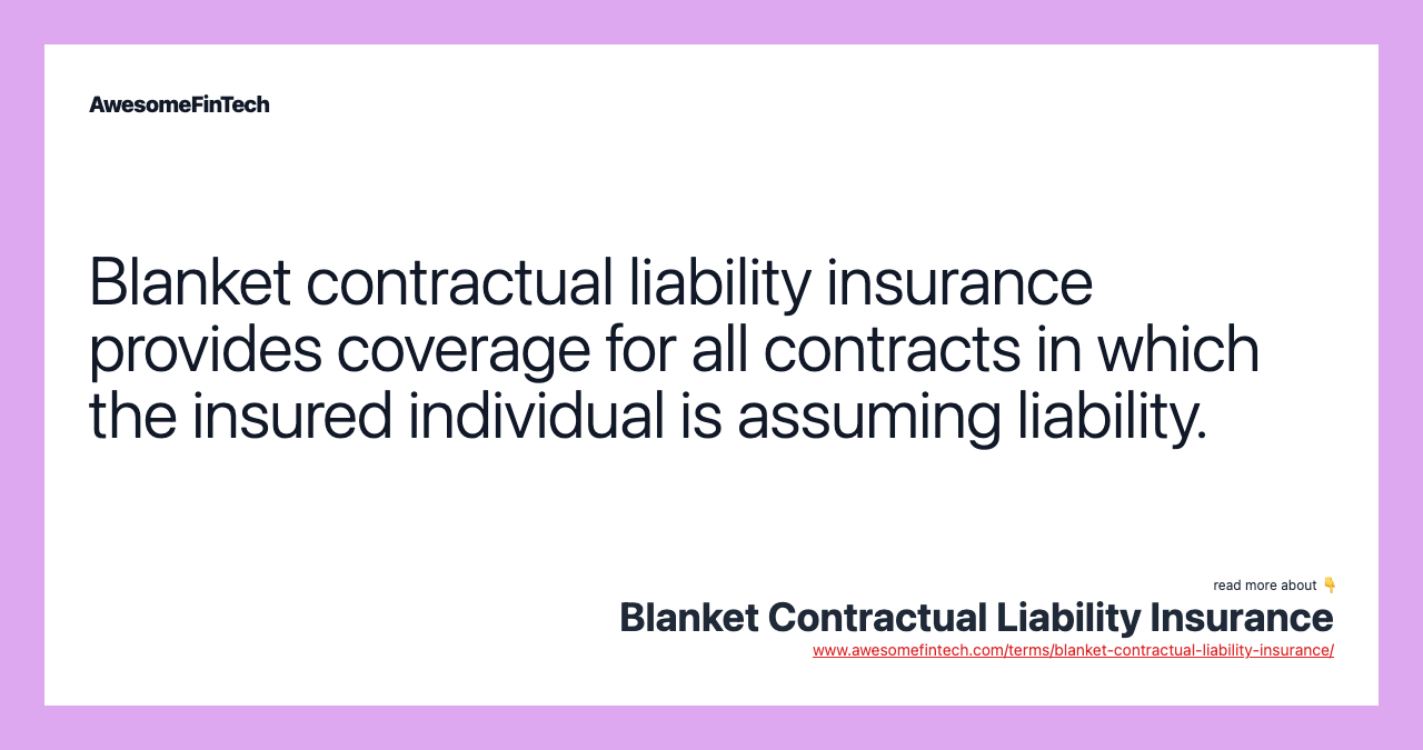 Blanket contractual liability insurance provides coverage for all contracts in which the insured individual is assuming liability.