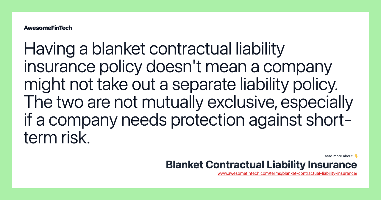 Having a blanket contractual liability insurance policy doesn't mean a company might not take out a separate liability policy. The two are not mutually exclusive, especially if a company needs protection against short-term risk.