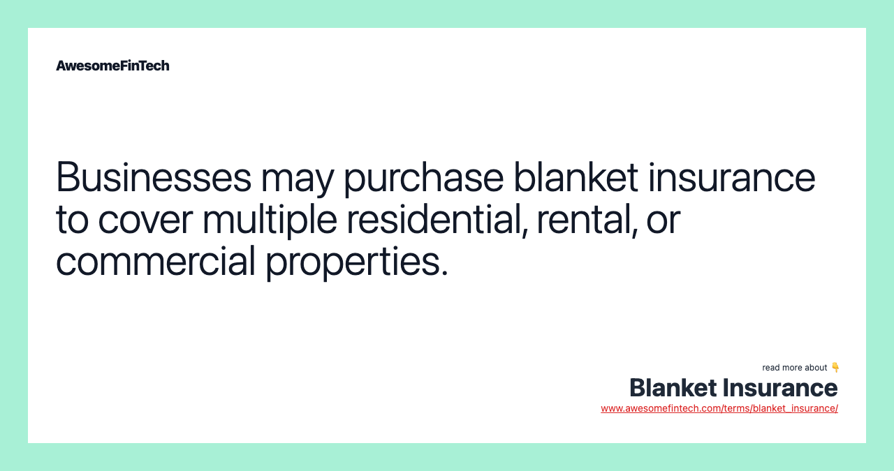Businesses may purchase blanket insurance to cover multiple residential, rental, or commercial properties.