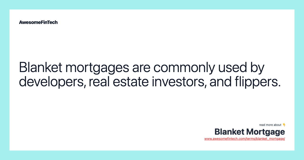 Blanket mortgages are commonly used by developers, real estate investors, and flippers.