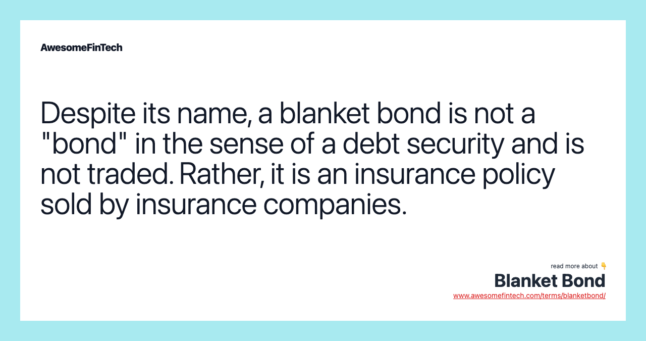 Despite its name, a blanket bond is not a "bond" in the sense of a debt security and is not traded. Rather, it is an insurance policy sold by insurance companies.