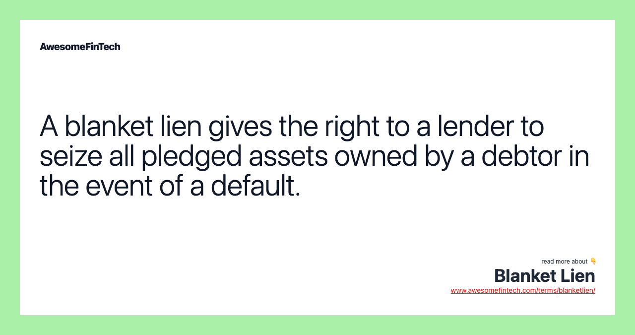 A blanket lien gives the right to a lender to seize all pledged assets owned by a debtor in the event of a default.