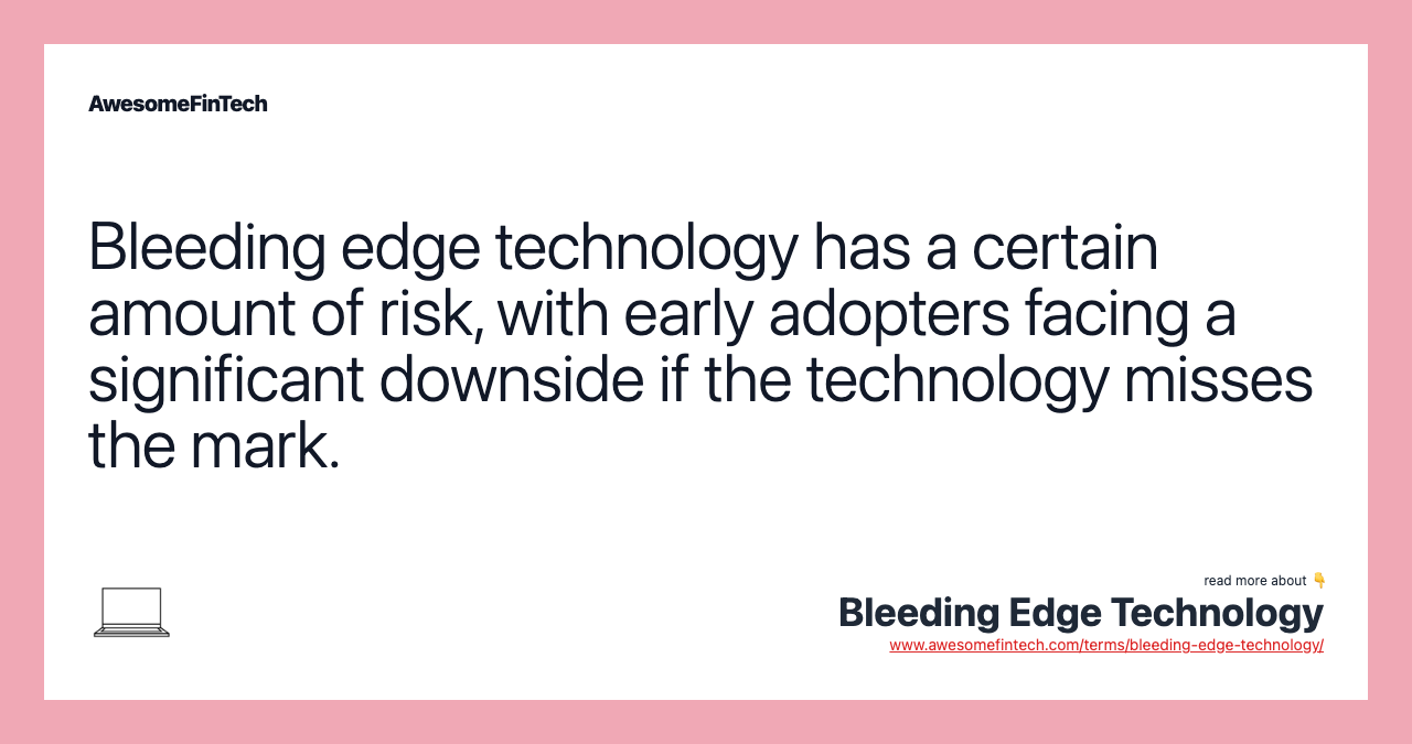 Bleeding edge technology has a certain amount of risk, with early adopters facing a significant downside if the technology misses the mark.