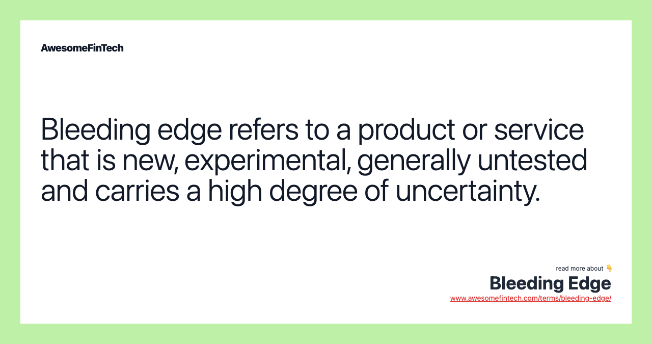 Bleeding edge refers to a product or service that is new, experimental, generally untested and carries a high degree of uncertainty.