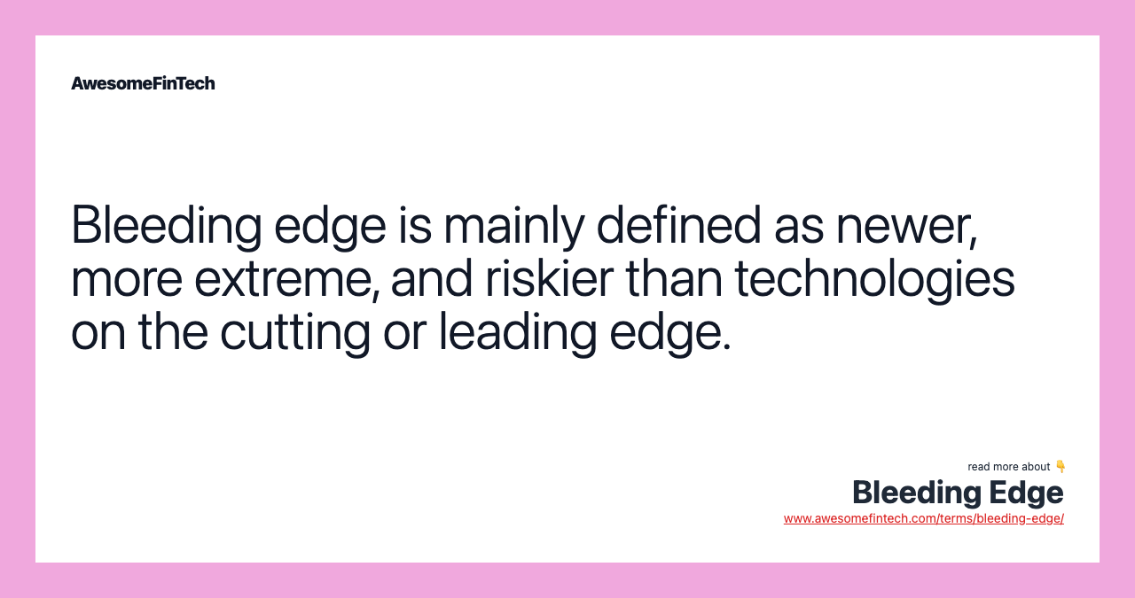 Bleeding edge is mainly defined as newer, more extreme, and riskier than technologies on the cutting or leading edge.