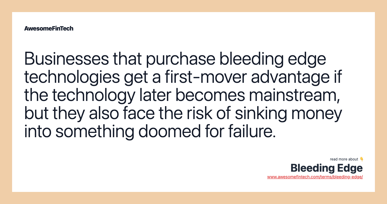 Businesses that purchase bleeding edge technologies get a first-mover advantage if the technology later becomes mainstream, but they also face the risk of sinking money into something doomed for failure.