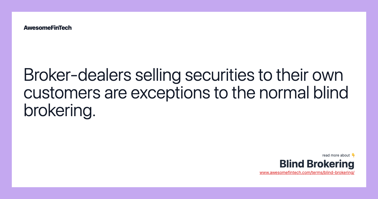 Broker-dealers selling securities to their own customers are exceptions to the normal blind brokering.