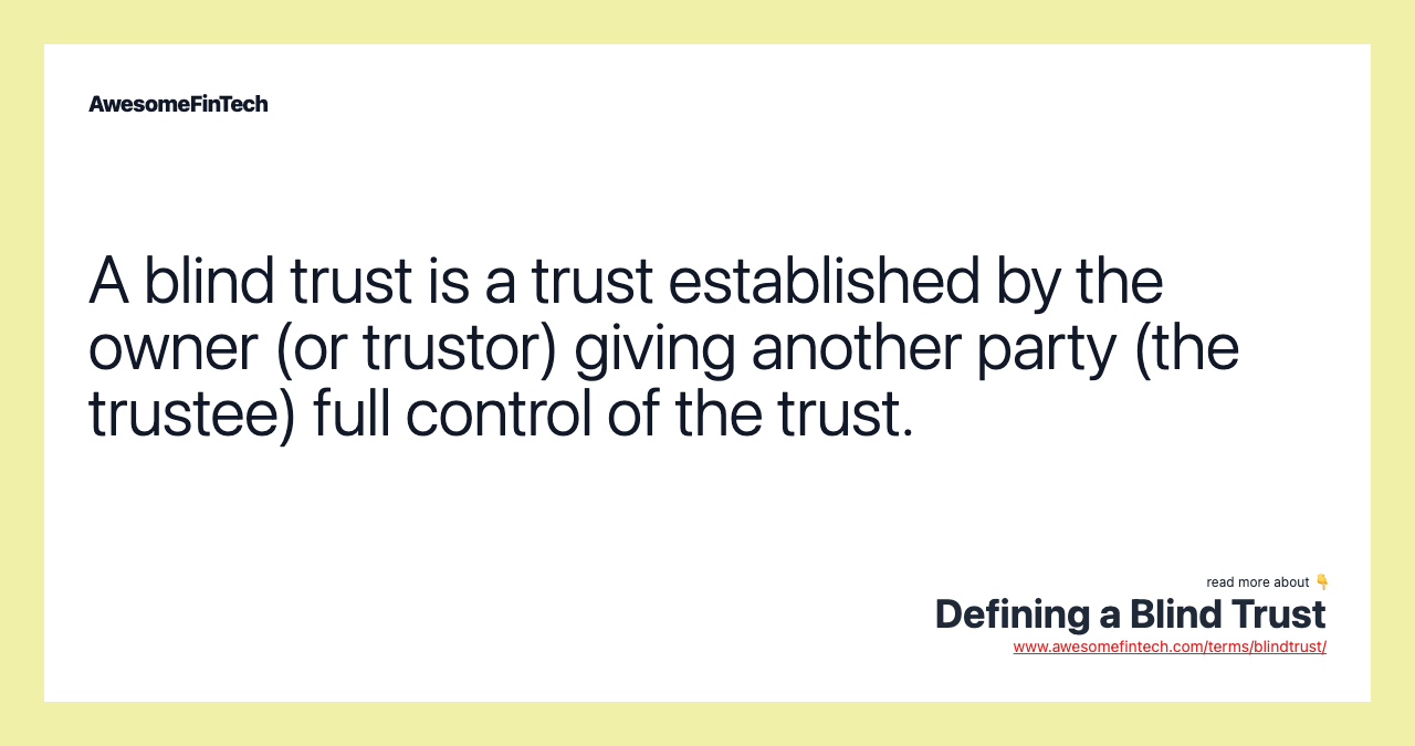 A blind trust is a trust established by the owner (or trustor) giving another party (the trustee) full control of the trust.