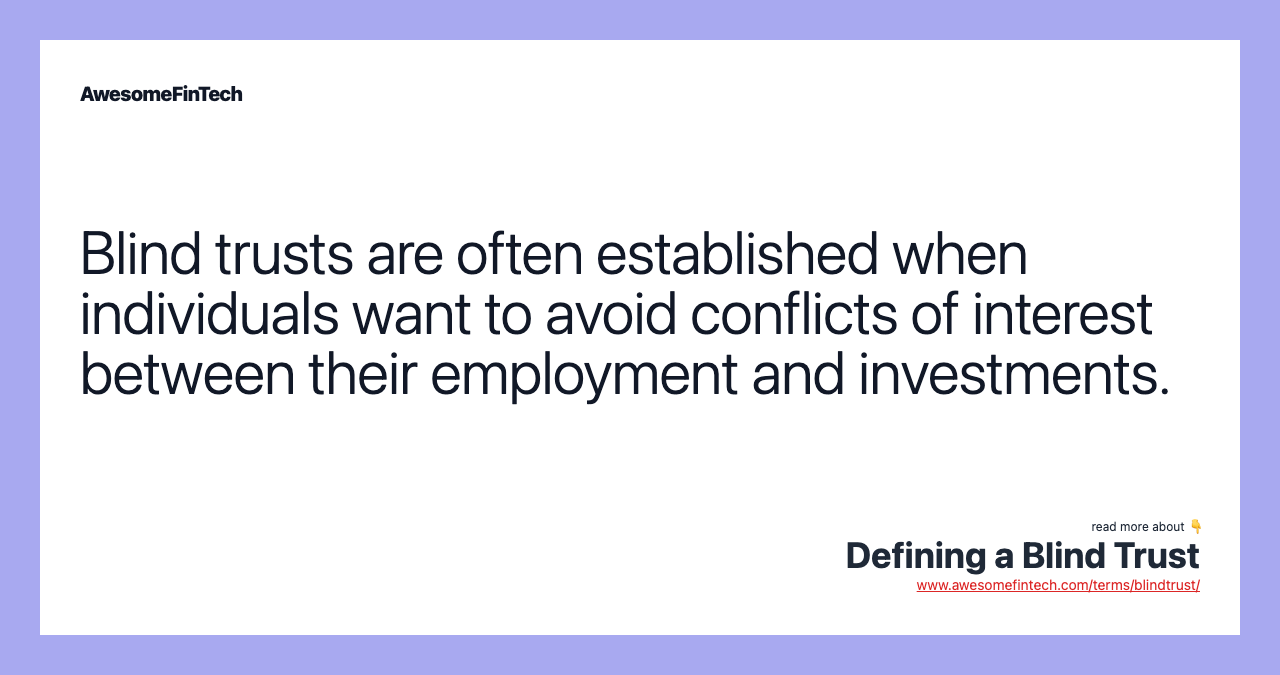 Blind trusts are often established when individuals want to avoid conflicts of interest between their employment and investments.