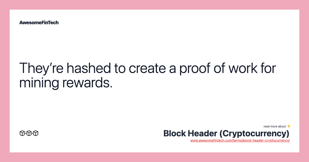 They’re hashed to create a proof of work for mining rewards.
