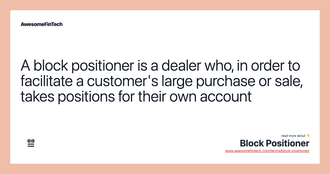 A block positioner is a dealer who, in order to facilitate a customer's large purchase or sale, takes positions for their own account