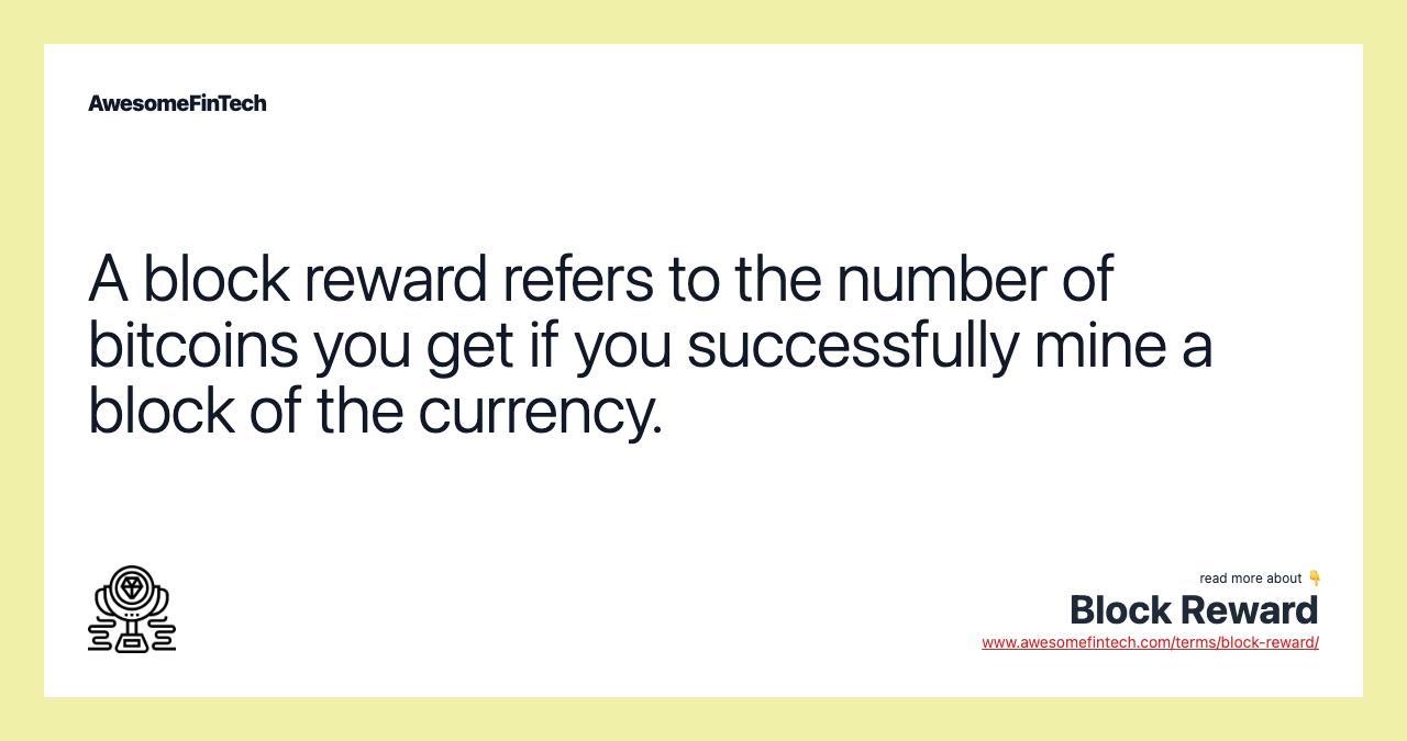 A block reward refers to the number of bitcoins you get if you successfully mine a block of the currency.
