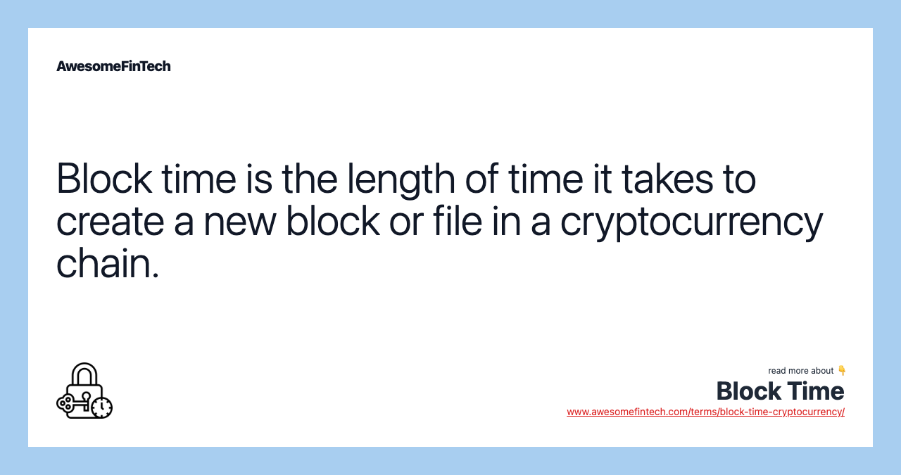 Block time is the length of time it takes to create a new block or file in a cryptocurrency chain.