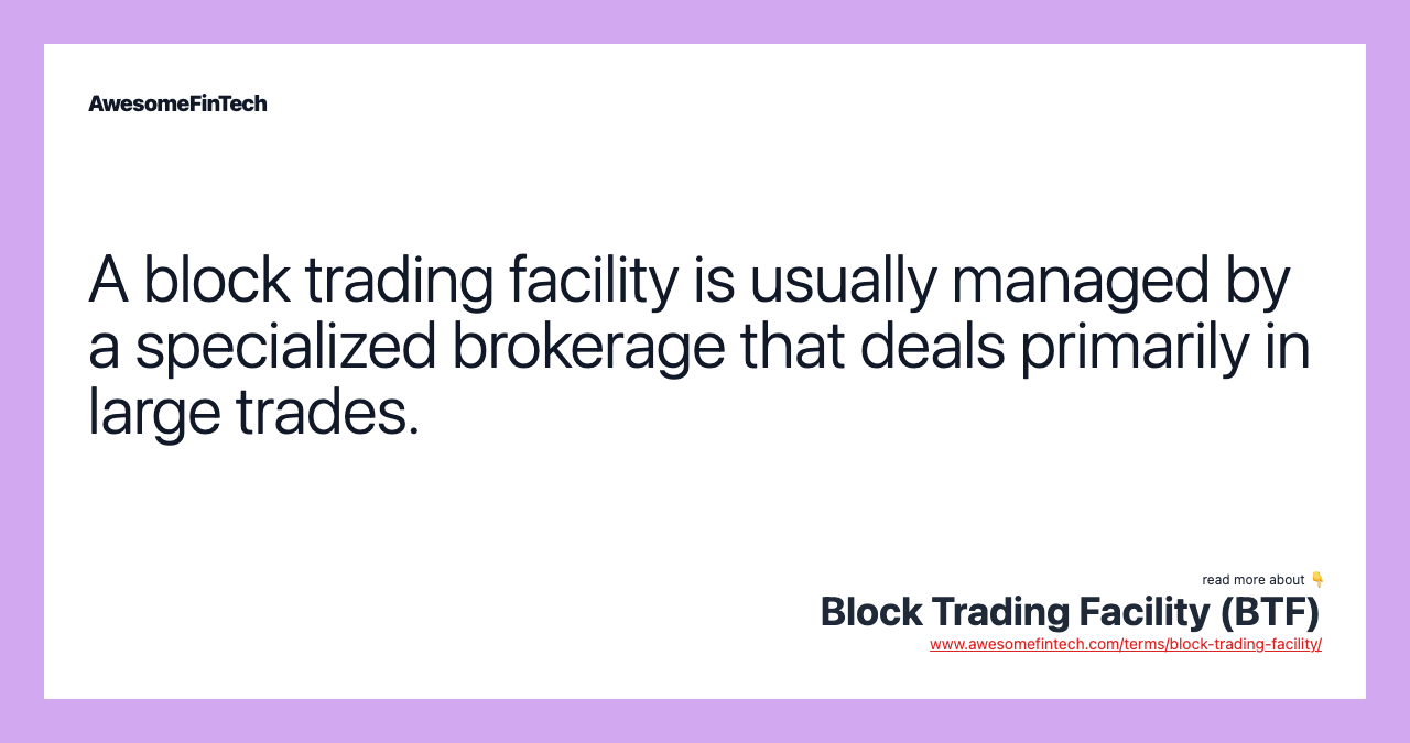 A block trading facility is usually managed by a specialized brokerage that deals primarily in large trades.