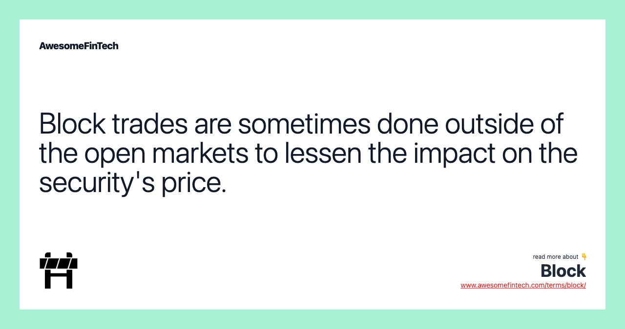 Block trades are sometimes done outside of the open markets to lessen the impact on the security's price.