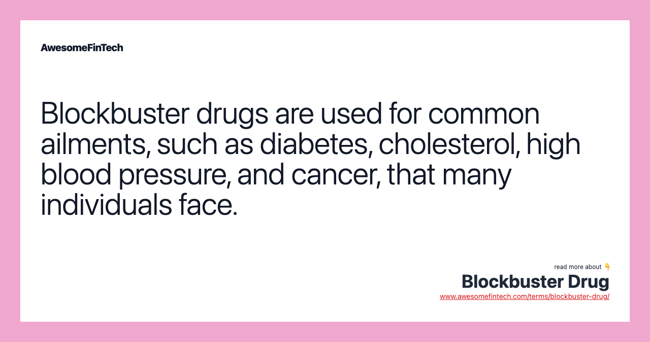Blockbuster drugs are used for common ailments, such as diabetes, cholesterol, high blood pressure, and cancer, that many individuals face.