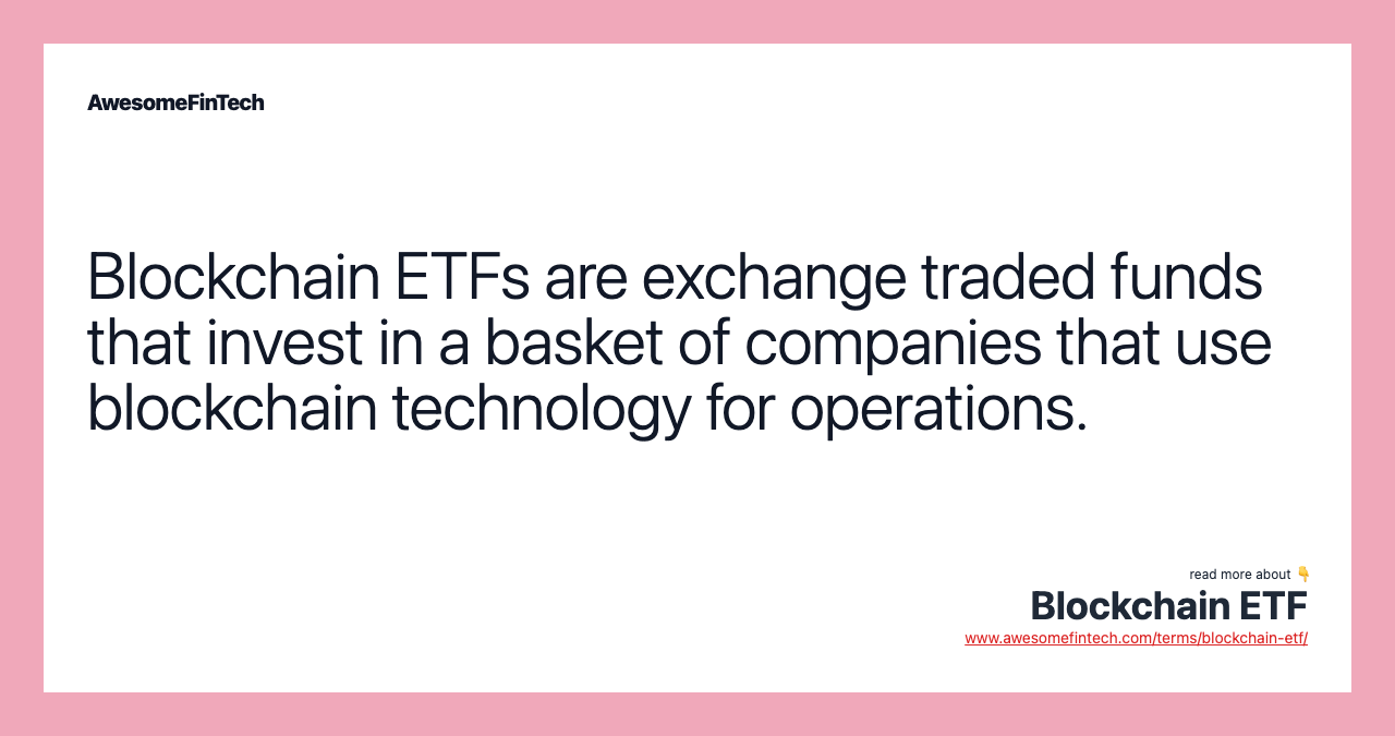 Blockchain ETFs are exchange traded funds that invest in a basket of companies that use blockchain technology for operations.