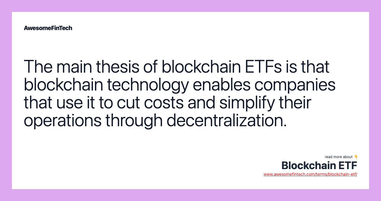 The main thesis of blockchain ETFs is that blockchain technology enables companies that use it to cut costs and simplify their operations through decentralization.