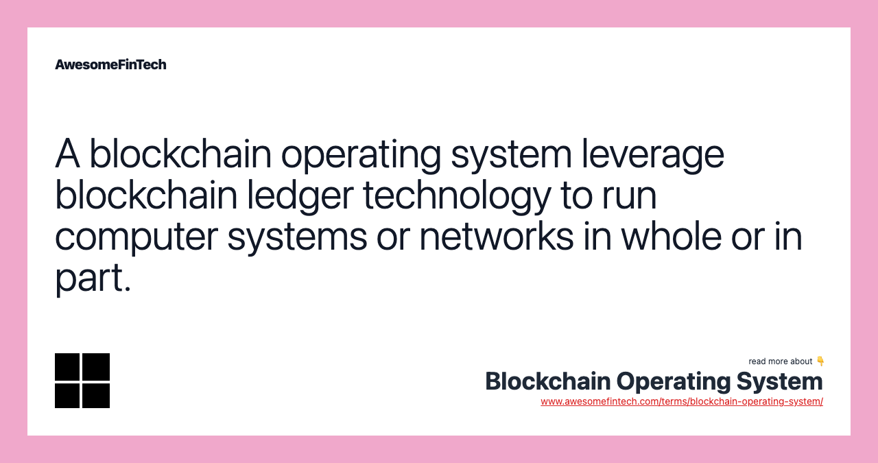A blockchain operating system leverage blockchain ledger technology to run computer systems or networks in whole or in part.