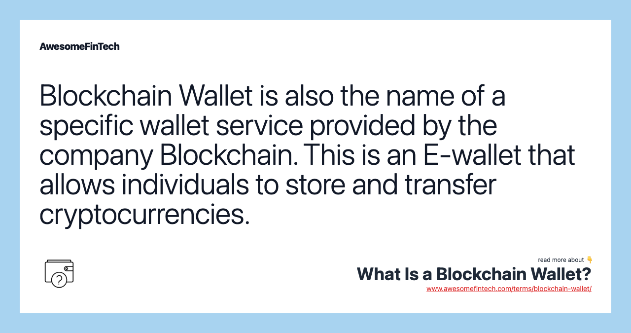 Blockchain Wallet is also the name of a specific wallet service provided by the company Blockchain. This is an E-wallet that allows individuals to store and transfer cryptocurrencies.