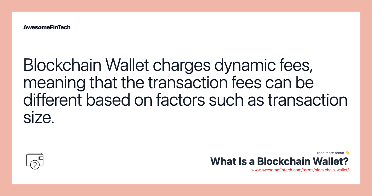 Blockchain Wallet charges dynamic fees, meaning that the transaction fees can be different based on factors such as transaction size.